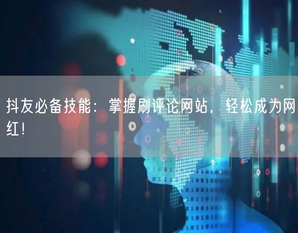 抖友必备技能：掌握刷评论网站，轻松成为网红！