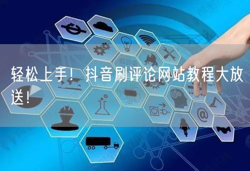 轻松上手！抖音刷评论网站教程大放送！