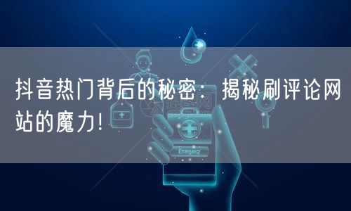 抖音热门背后的秘密：揭秘刷评论网站的魔力！