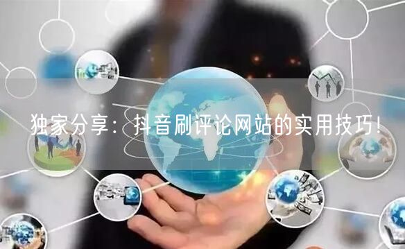 独家分享:抖音刷评论网站的实用技巧!
