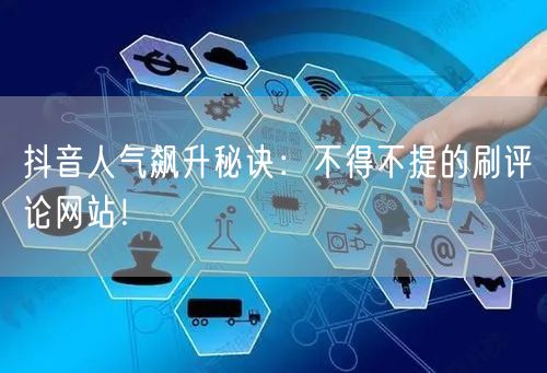 抖音人气飙升秘诀：不得不提的刷评论网站！