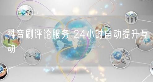 抖音刷评论服务 24小时自动提升互动