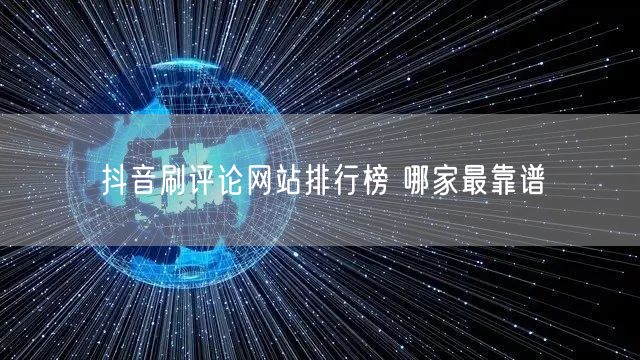 抖音刷评论网站排行榜 哪家最靠谱