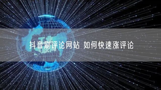 抖音刷评论网站 如何快速涨评论