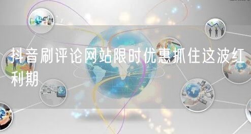 抖音刷评论网站限时优惠抓住这波红利期