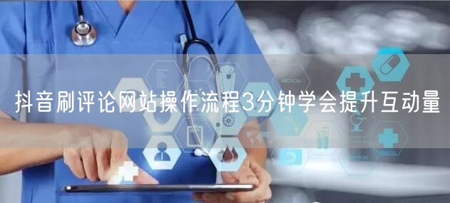 抖音刷评论网站操作流程3分钟学会提升互动量