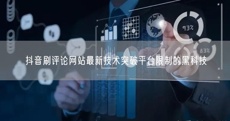 抖音刷评论网站最新技术突破平台限制的黑科技