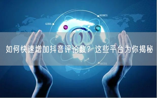 如何快速增加抖音评论数？这些平台为你揭秘