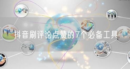 抖音刷评论点赞的7个必备工具