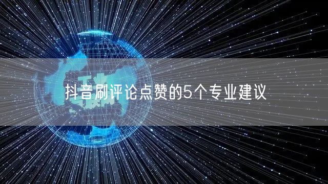 抖音刷评论点赞的5个专业建议