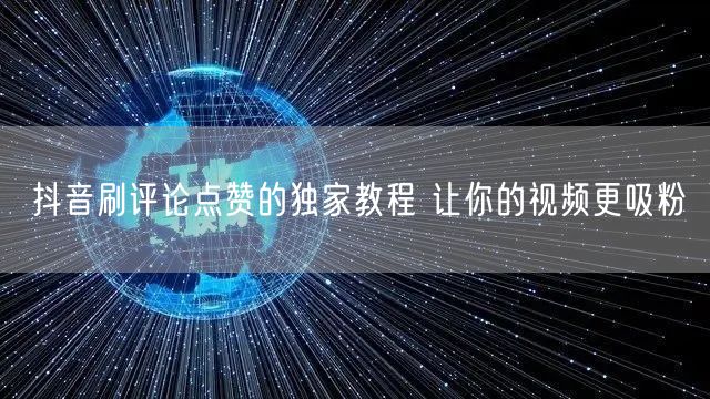 抖音刷评论点赞的独家教程 让你的视频更吸粉