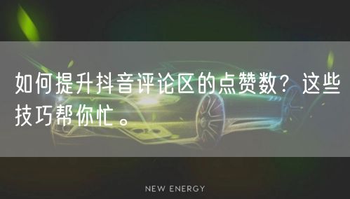 如何提升抖音评论区的点赞数？这些技巧帮你忙。