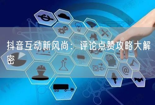 抖音互动新风尚：评论点赞攻略大解密