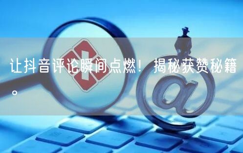 让抖音评论瞬间点燃！揭秘获赞秘籍。