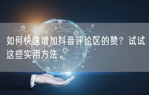 如何快速增加抖音评论区的赞？试试这些实用方法。