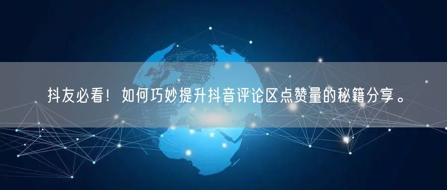 抖友必看！如何巧妙提升抖音评论区点赞量的秘籍分享。
