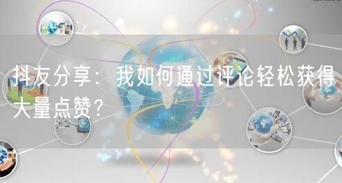 抖友分享：我如何通过评论轻松获得大量点赞？