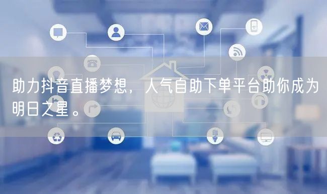 助力抖音直播梦想，人气自助下单平台助你成为明日之星。