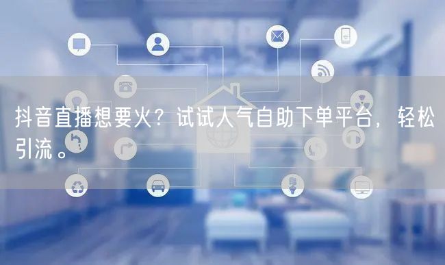 抖音直播想要火？试试人气自助下单平台，轻松引流。