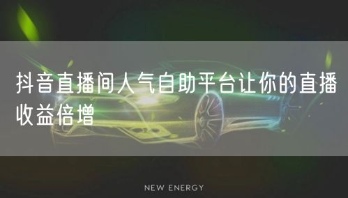 抖音直播间人气自助平台让你的直播收益倍增