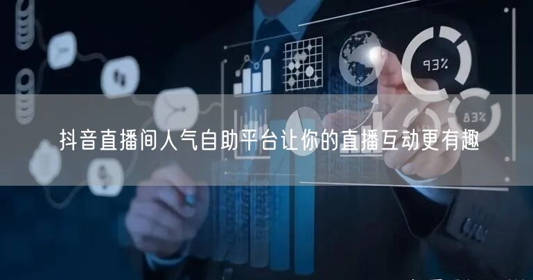 抖音直播间人气自助平台让你的直播互动更有趣