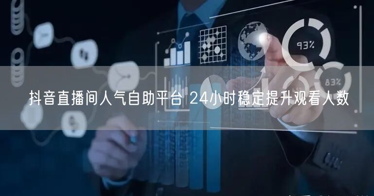抖音直播间人气自助平台 24小时稳定提升观看人数