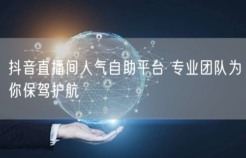 抖音直播间人气自助平台 专业团队为你保驾护航
