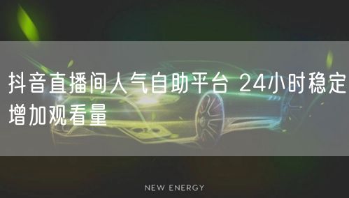 抖音直播间人气自助平台 24小时稳定增加观看量