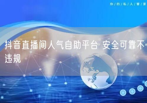 抖音直播间人气自助平台 安全可靠不违规
