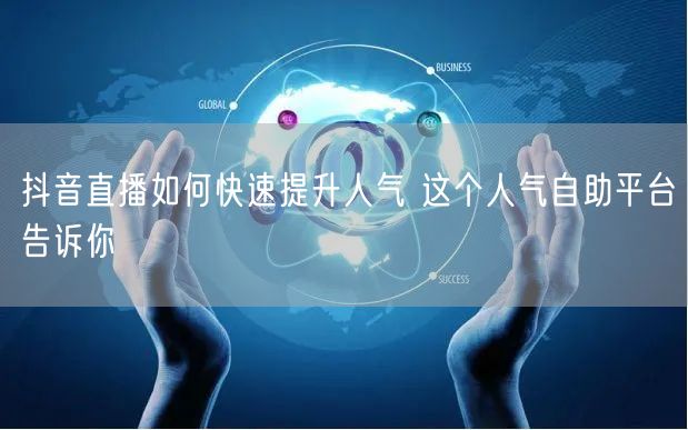 抖音直播如何快速提升人气 这个人气自助平台告诉你