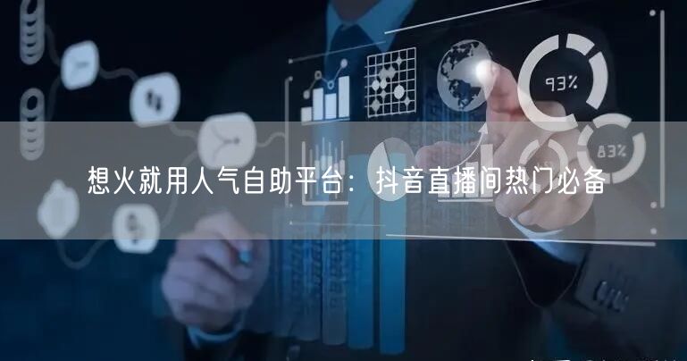 想火就用人气自助平台：抖音直播间热门必备