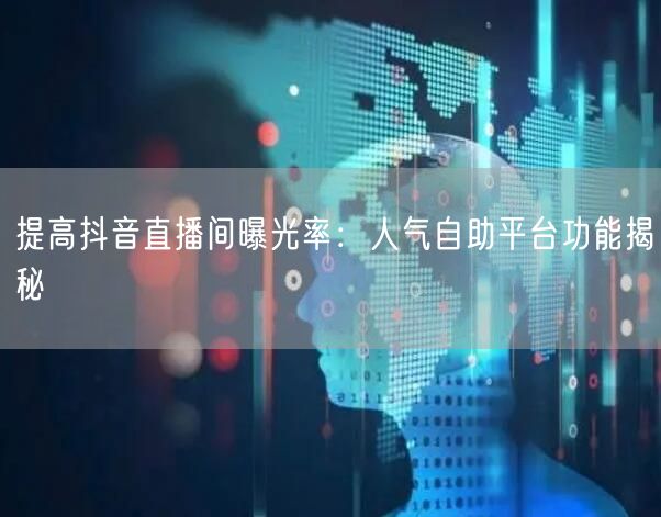 提高抖音直播间曝光率：人气自助平台功能揭秘