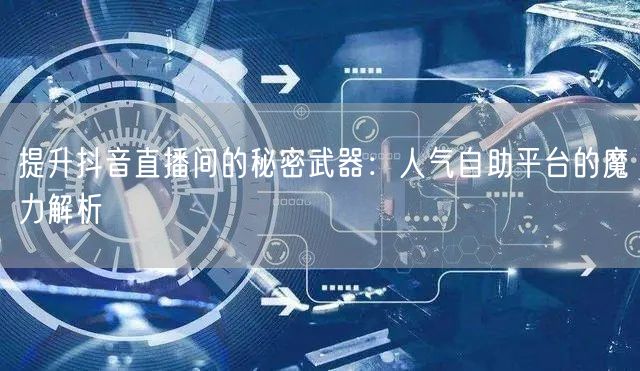 提升抖音直播间的秘密武器：人气自助平台的魔力解析