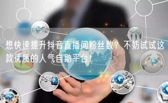 想快速提升抖音直播间粉丝数？不妨试试这款优质的人气自助平台！