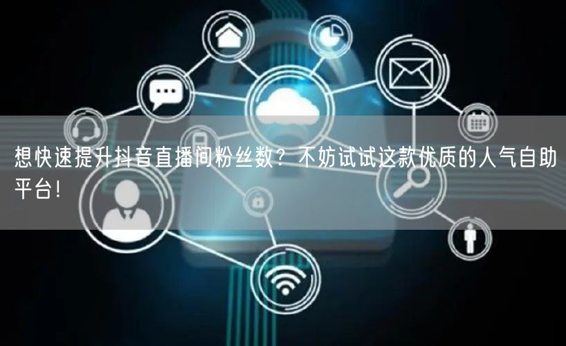 想快速提升抖音直播间粉丝数？不妨试试这款优质的人气自助平台！