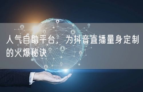 人气自助平台，为抖音直播量身定制的火爆秘诀
