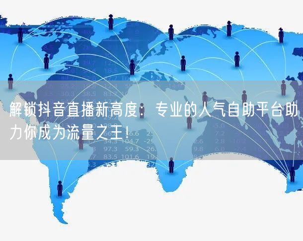 解锁抖音直播新高度：专业的人气自助平台助力你成为流量之王！