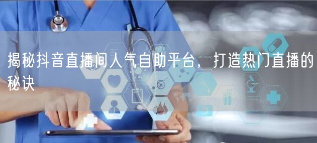 揭秘抖音直播间人气自助平台，打造热门直播的秘诀