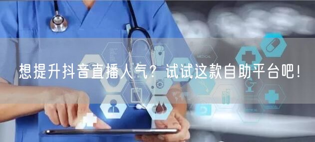 想提升抖音直播人气？试试这款自助平台吧！