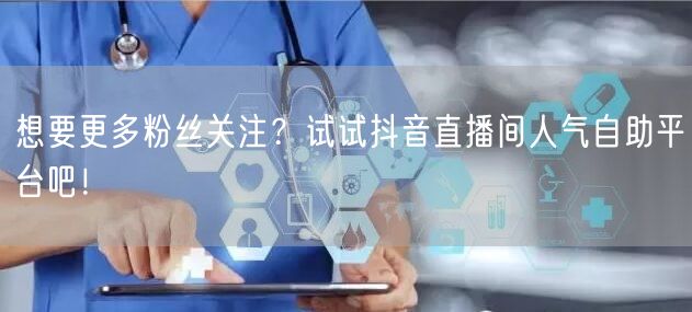 想要更多粉丝关注？试试抖音直播间人气自助平台吧！