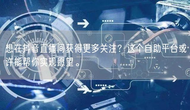 想在抖音直播间获得更多关注？这个自助平台或许能帮你实现愿望。