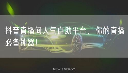 抖音直播间人气自助平台，你的直播必备神器！