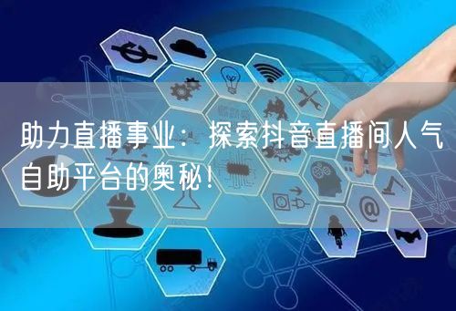 助力直播事业：探索抖音直播间人气自助平台的奥秘！