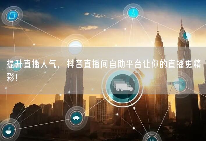 提升直播人气，抖音直播间自助平台让你的直播更精彩！