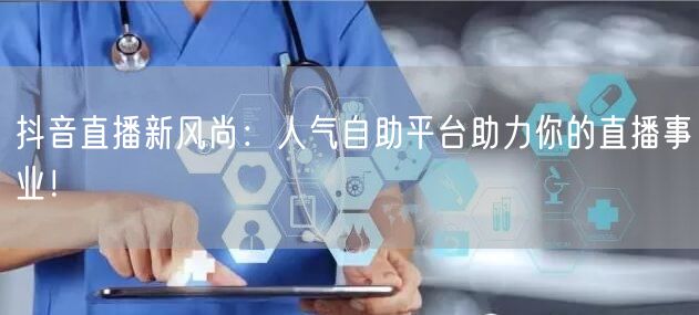 抖音直播新风尚：人气自助平台助力你的直播事业！