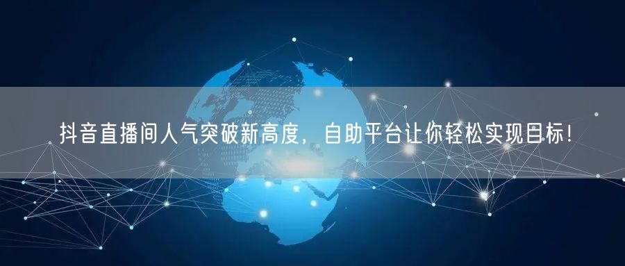 抖音直播间人气突破新高度，自助平台让你轻松实现目标！