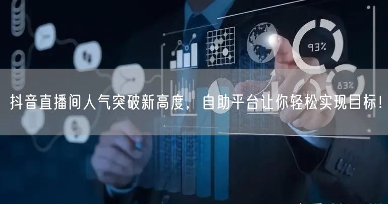 抖音直播间人气突破新高度，自助平台让你轻松实现目标！