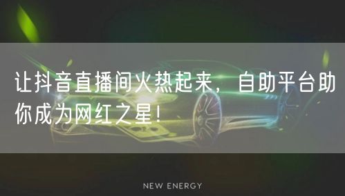 让抖音直播间火热起来，自助平台助你成为网红之星！