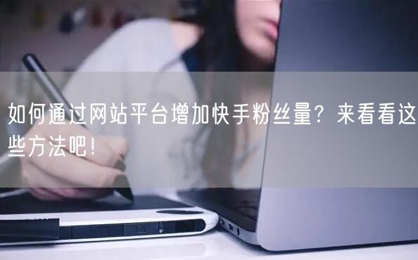 如何通过网站平台增加快手粉丝量？来看看这些方法吧！