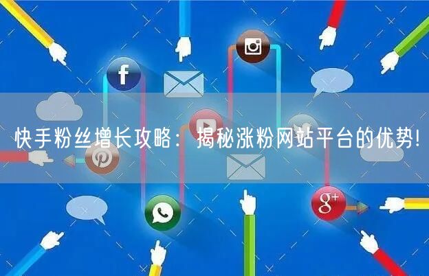 快手粉丝增长攻略：揭秘涨粉网站平台的优势!